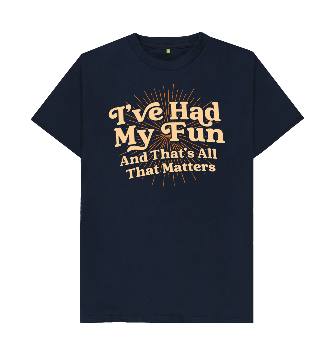 I ve Had My Fun That s All That Matters T Shirt