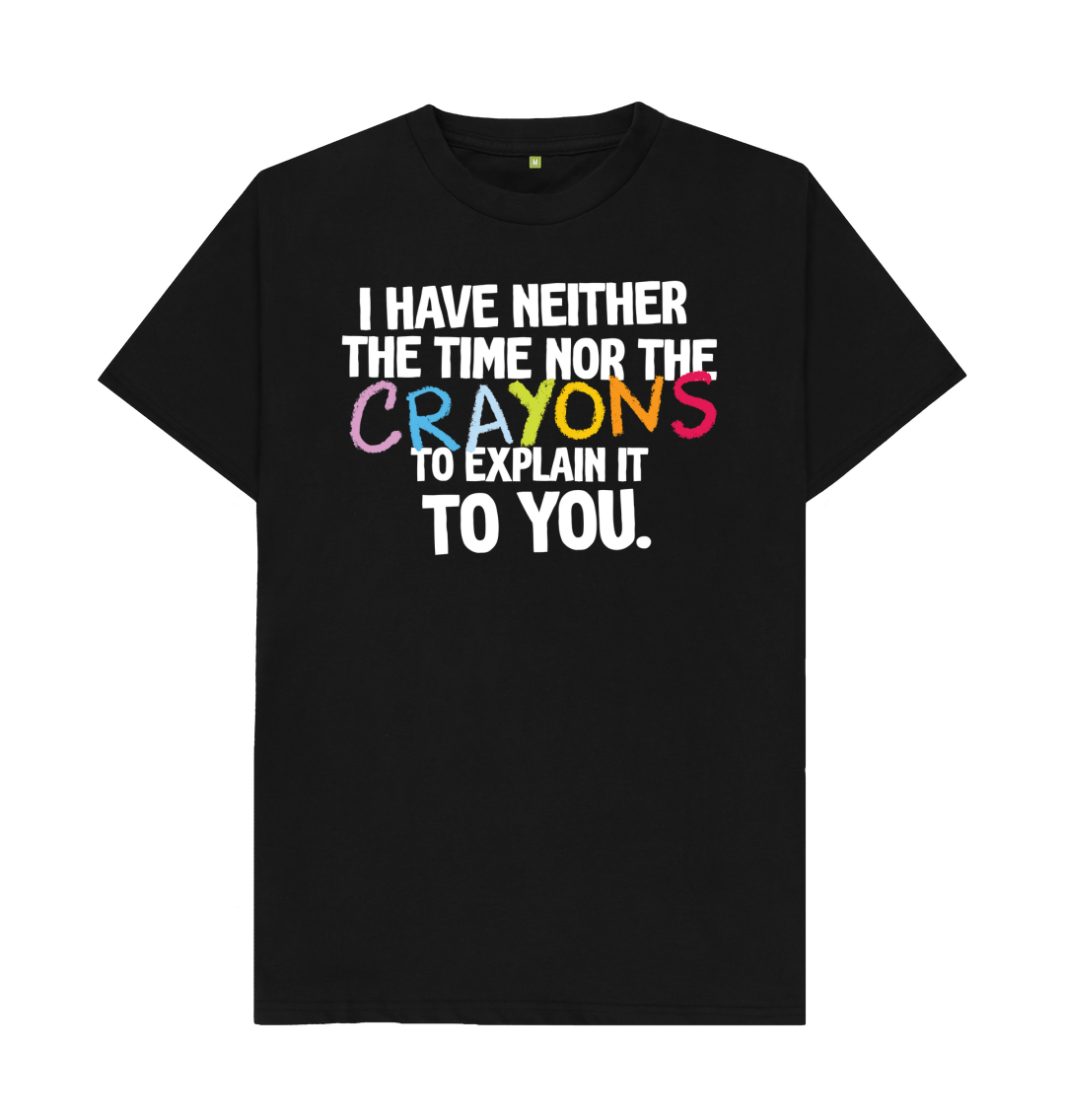 I Have Neither Time Nor Crayons To Explain This To You Shirt I Have Neither Time Nor Crayons To Explain This To You Shirt