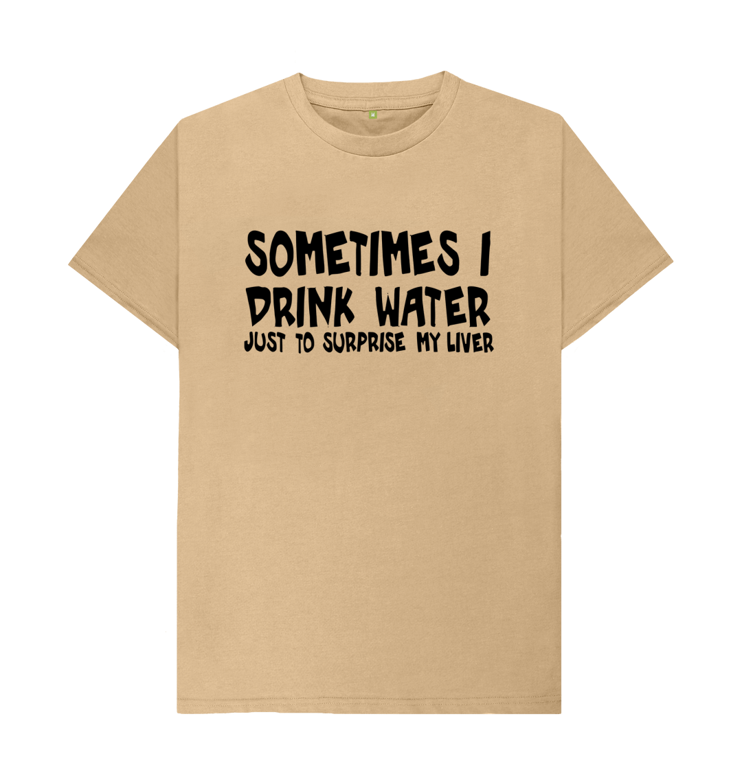 Sometimes I drink Water To Surprise My Liver T-Shirt Sometimes I drink Water To Surprise My Liver T-Shirt