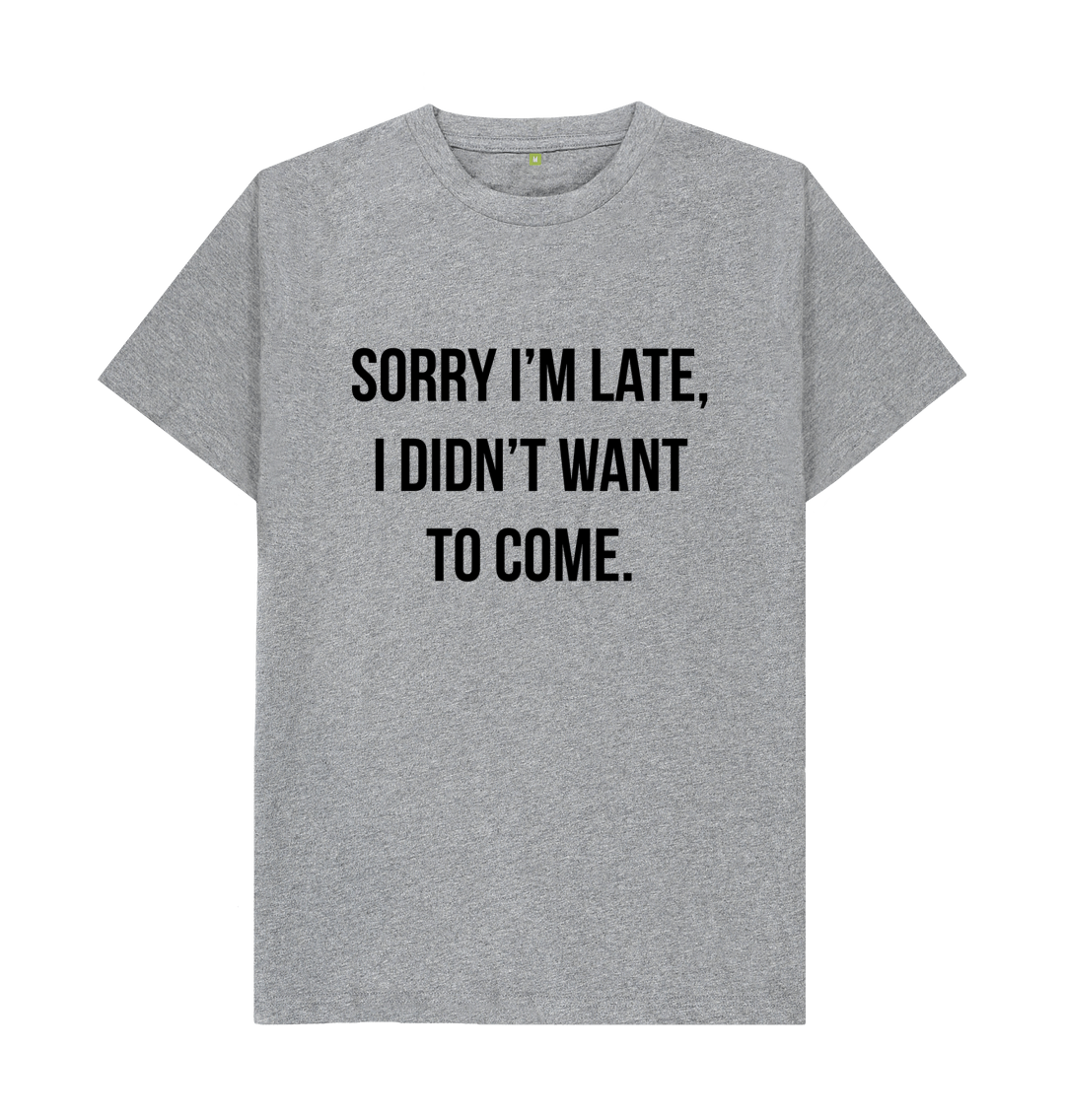 Sorry I'm Late I didn't Want To Come T-Shirt Sorry I'm Late I didn't Want To Come T-Shirt