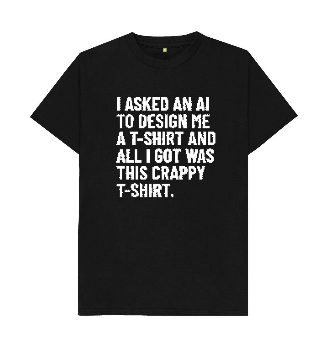 White design on a black T-shirt: In a disrupted pixelated font Tshirt reads I asked an AI to design me a Tshirt and all I got was this crappy Tshirt