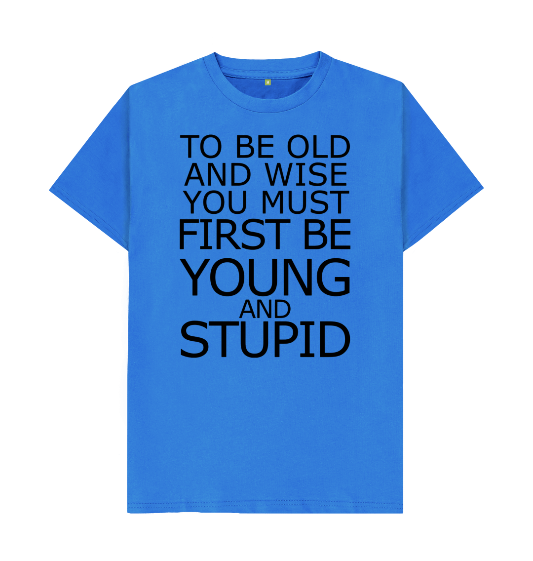 To Be Old And Wise You Must First Be Young and Stupid T Shirt